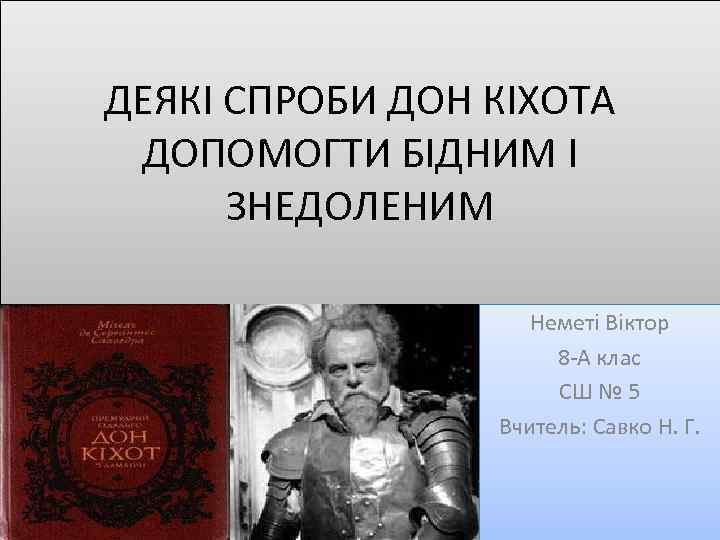 ДЕЯКІ СПРОБИ ДОН КІХОТА ДОПОМОГТИ БІДНИМ І ЗНЕДОЛЕНИМ Неметі Віктор 8 -А клас СШ