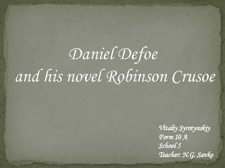 Daniel Defoe and his novel Robinson Crusoe Vitaliy Syrotynskiy Form 10 A School 5