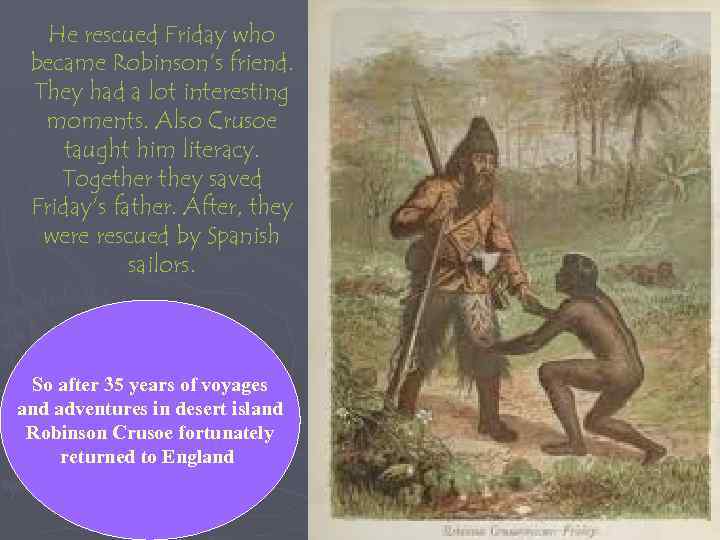 He rescued Friday who became Robinson’s friend. They had a lot interesting moments. Also