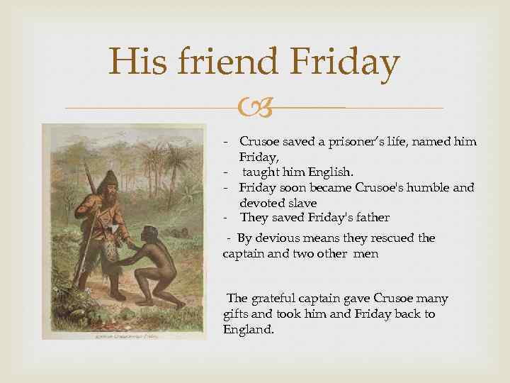 His friend Friday - Crusoe saved a prisoner’s life, named him Friday, - taught