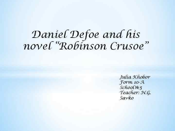 Daniel Defoe and his novel “Robinson Crusoe” Julia Khobor Form 10 -A School №