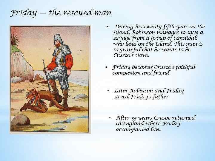 Friday — the rescued man • During his twenty-fifth year on the island, Robinson