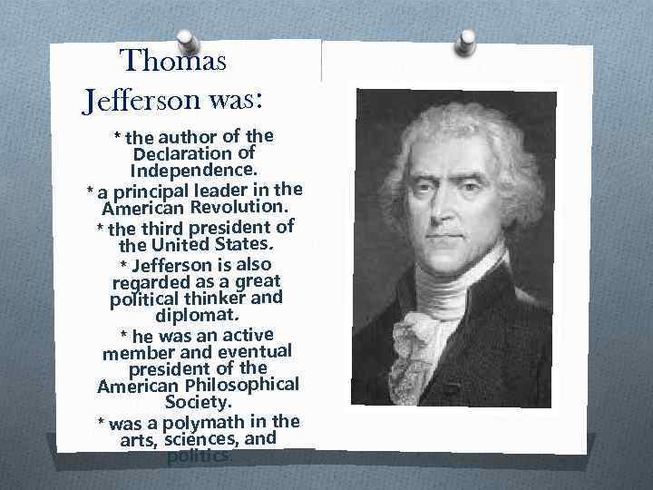 Thomas Jefferson was: * the author of the Declaration of Independence. * a principal