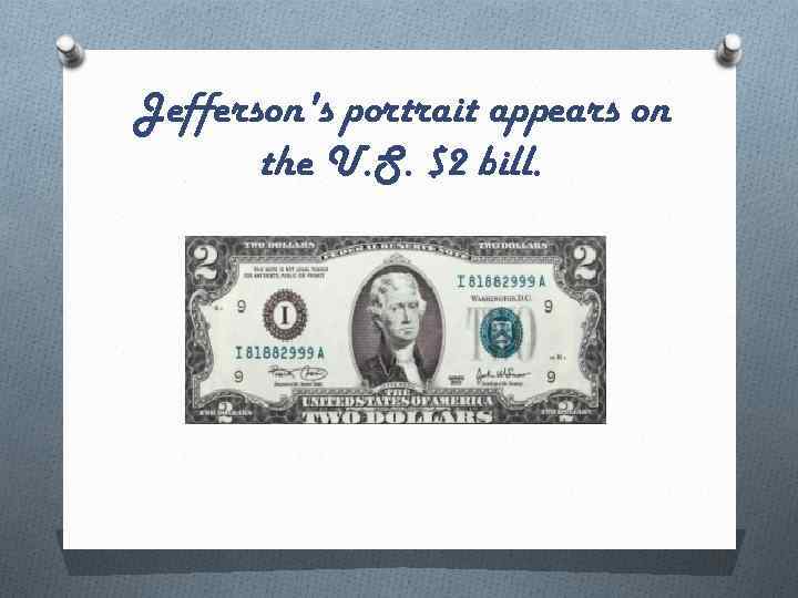 Jefferson's portrait appears on the U. S. $2 bill. 