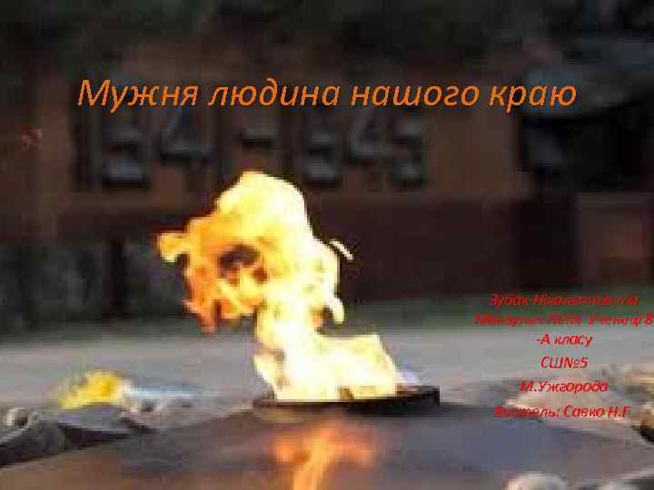 Мужня людина нашого краю Зубак Ніколетта та Манзулич Лілія Учениці 8 -А класу СШ№