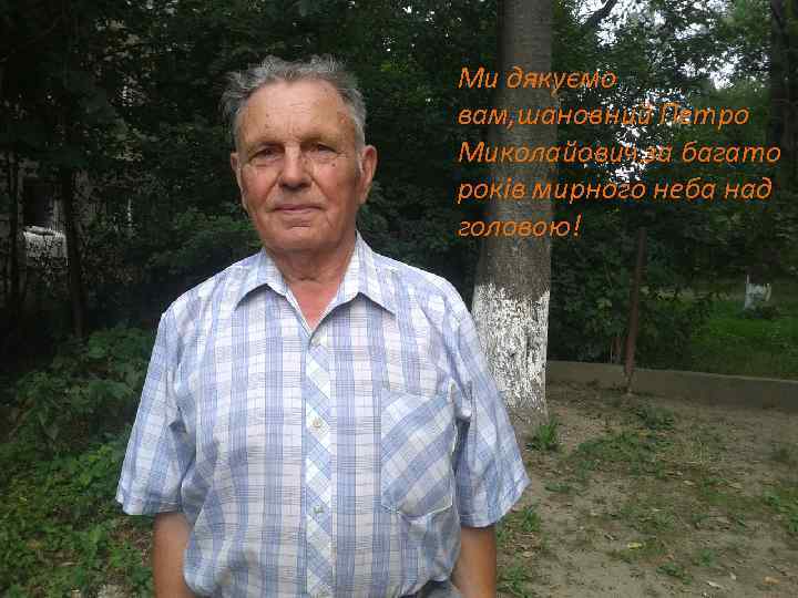Ми дякуємо вам, шановний Петро Миколайович, за багато років мирного неба над головою! 