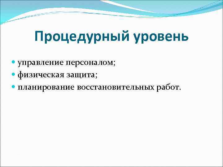 Процедурный уровень управление персоналом; физическая защита; планирование восстановительных работ. 