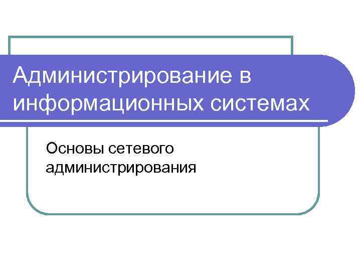 Администрирование в информационных системах Основы сетевого администрирования 