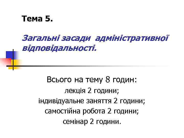 Тема 5. Загальні засади адміністративної відповідальності. Всього на тему 8 годин: лекція 2 години;