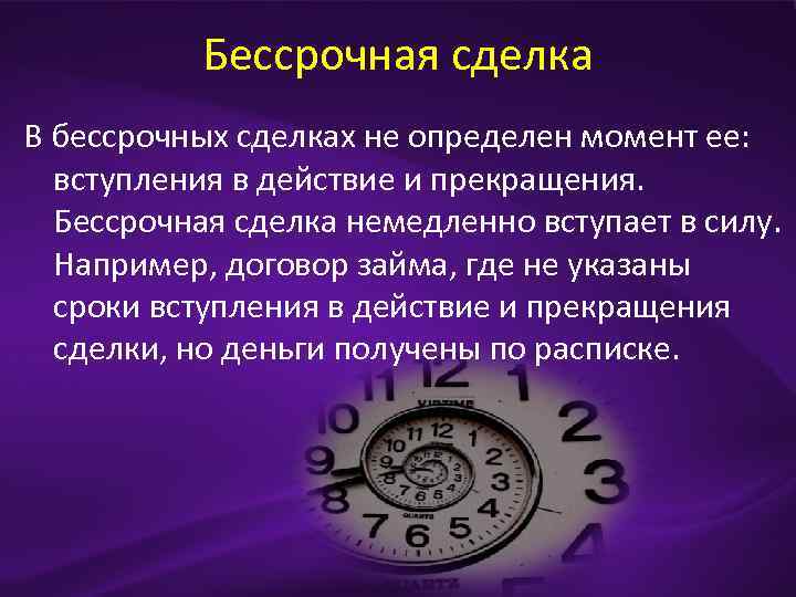 Бессрочная сделка В бессрочных сделках не определен момент ее: вступления в действие и прекращения.