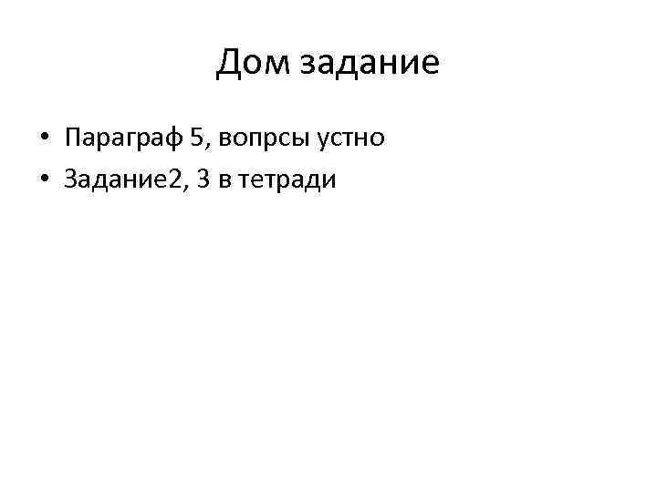 Дом задание • Параграф 5, вопрсы устно • Задание 2, 3 в тетради 