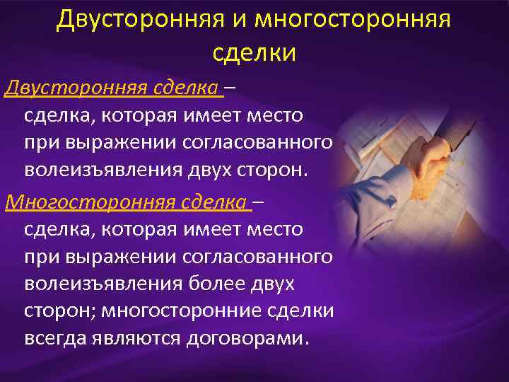 Двусторонняя и многосторонняя сделки Двусторонняя сделка – сделка, которая имеет место при выражении согласованного