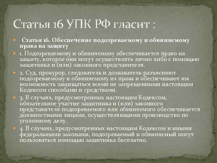 Статья 16 УПК РФ гласит : "Статья 16. Обеспечение подозреваемому и обвиняемому права на