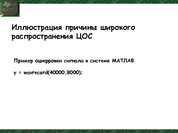 Иллюстрация причины широкого распространения ЦОС Пример оцифровки сигнала в системе МАТЛАБ y = wavrecord(40000,