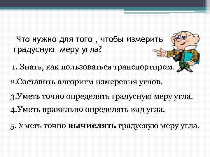 Что нужно для того , чтобы измерить градусную меру угла? 1. Знать, как пользоваться