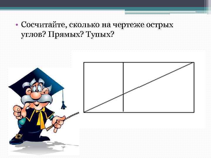  • Сосчитайте, сколько на чертеже острых углов? Прямых? Тупых? 