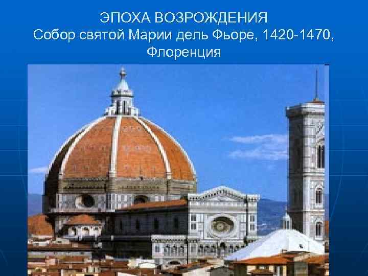 ЭПОХА ВОЗРОЖДЕНИЯ Собор святой Марии дель Фьоре, 1420 -1470, Флоренция 