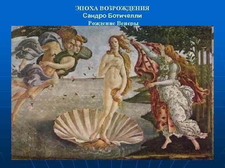 ЭПОХА ВОЗРОЖДЕНИЯ Сандро Ботичелли Рождение Венеры 