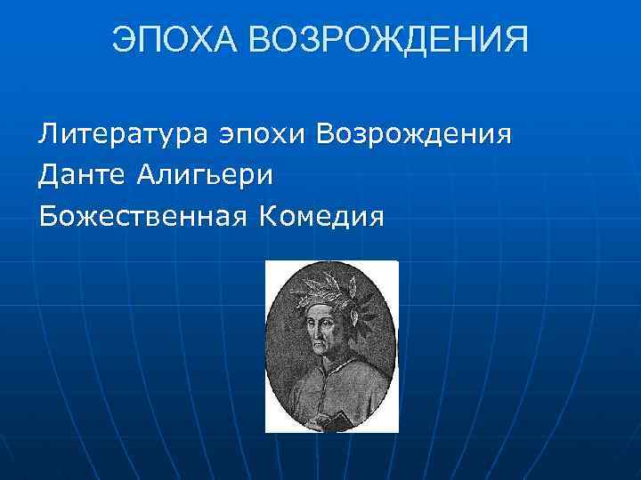ЭПОХА ВОЗРОЖДЕНИЯ Литература эпохи Возрождения Данте Алигьери Божественная Комедия 