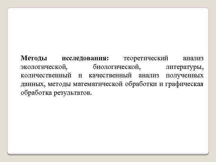 Методы исследования: теоретический анализ экологической, биологической, литературы, количественный и качественный анализ полученных данных, методы