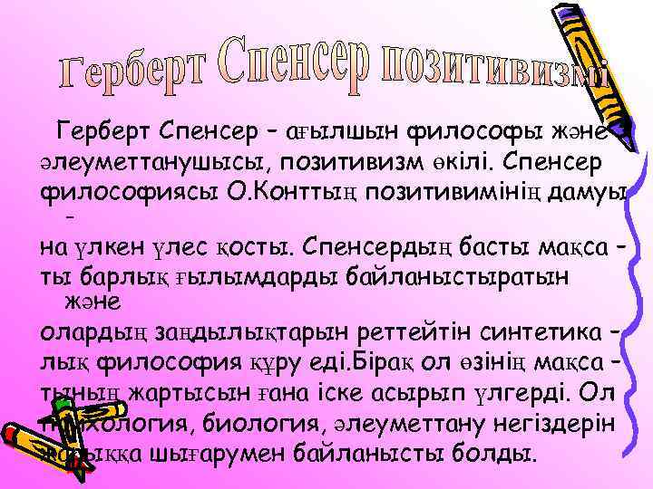 Герберт Спенсер – ағылшын философы және әлеуметтанушысы, позитивизм өкілі. Спенсер философиясы О. Конттың позитивимінің