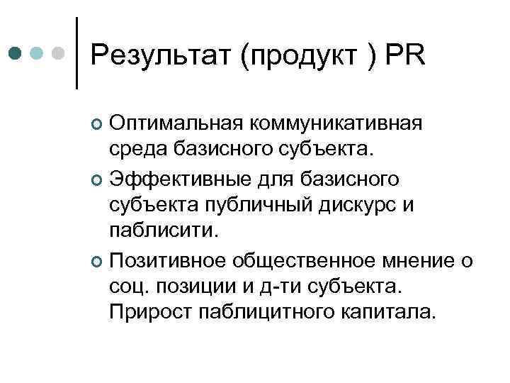 Результат (продукт ) PR Оптимальная коммуникативная среда базисного субъекта. ¢ Эффективные для базисного субъекта