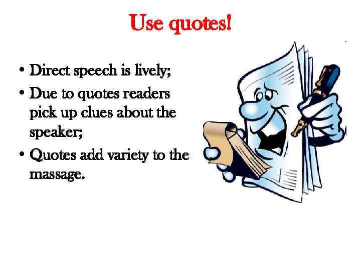 Use quotes! • Direct speech is lively; • Due to quotes readers pick up