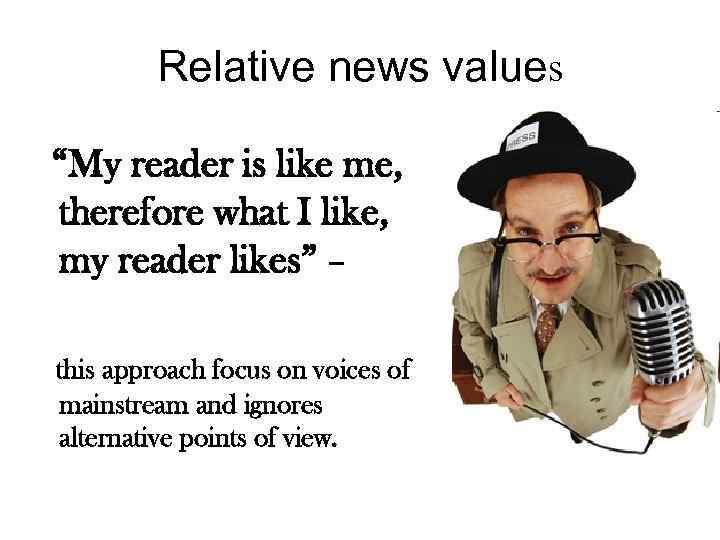 Relative news values “My reader is like me, therefore what I like, my reader