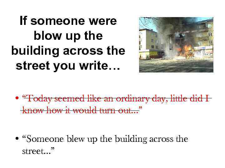 If someone were blow up the building across the street you write… • “Today