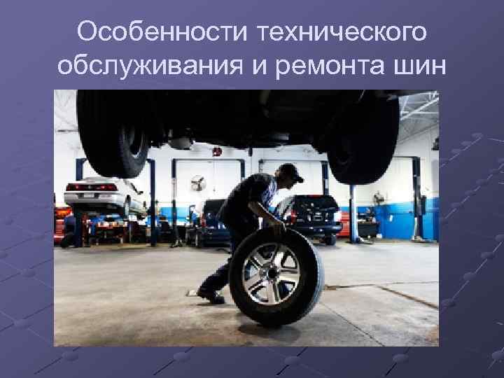 Особенности технического обслуживания и ремонта шин 