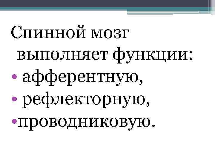 Спинной мозг выполняет функции: • афферентную, • рефлекторную, • проводниковую. 