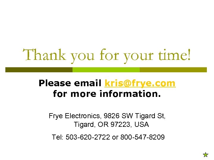 Thank you for your time! Please email kris@frye. com for more information. Frye Electronics,