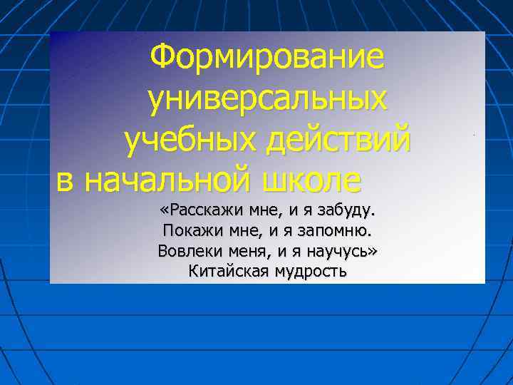 Формирование универсальных учебных действий в начальной школе «Расскажи мне, и я забуду. Покажи мне,