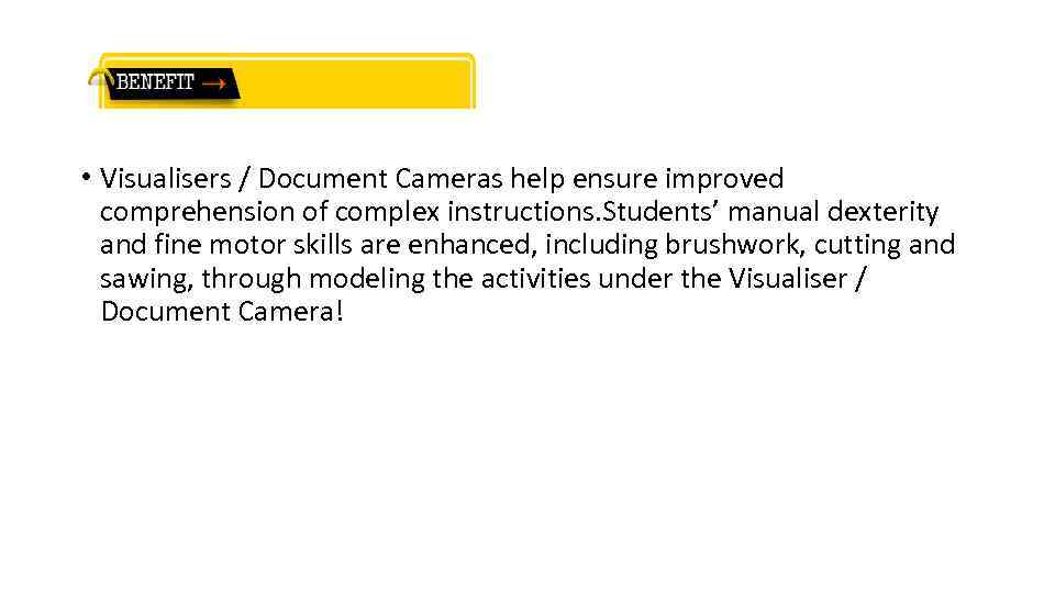  • Visualisers / Document Cameras help ensure improved comprehension of complex instructions. Students’