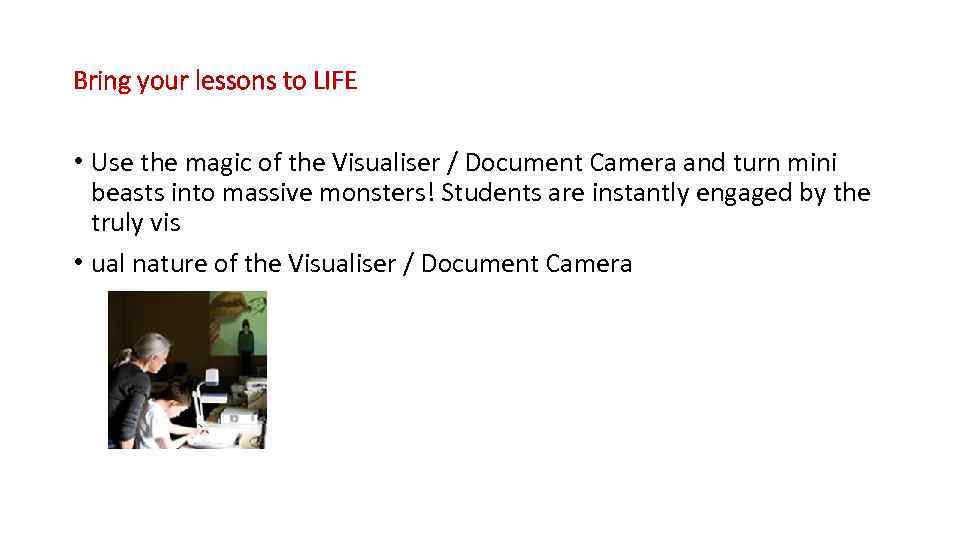 Bring your lessons to LIFE • Use the magic of the Visualiser / Document