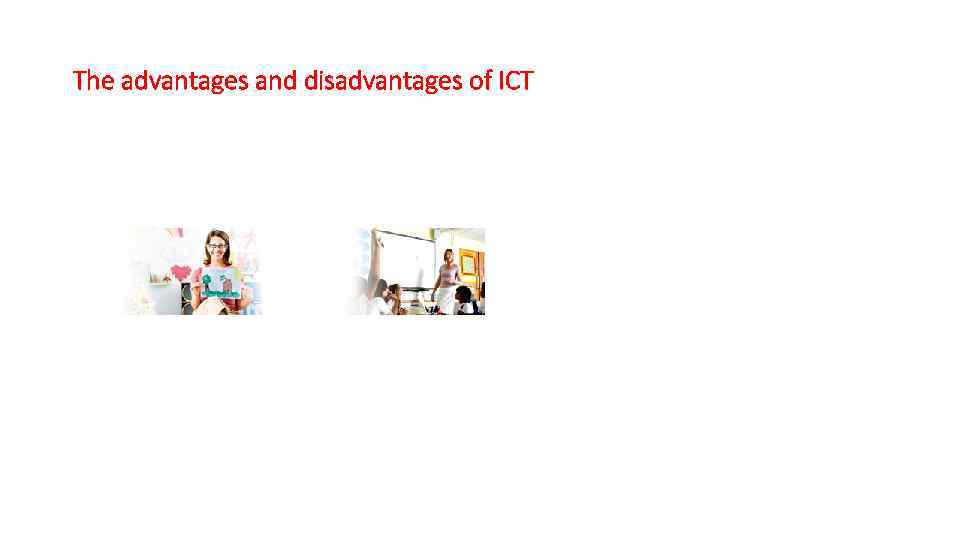 The advantages and disadvantages of ICT 