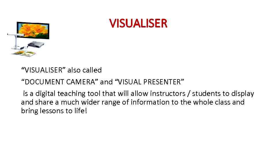 VISUALISER “VISUALISER” also called “DOCUMENT CAMERA” and “VISUAL PRESENTER” is a digital teaching tool