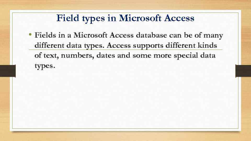 Field types in Microsoft Access • Fields in a Microsoft Access database can be