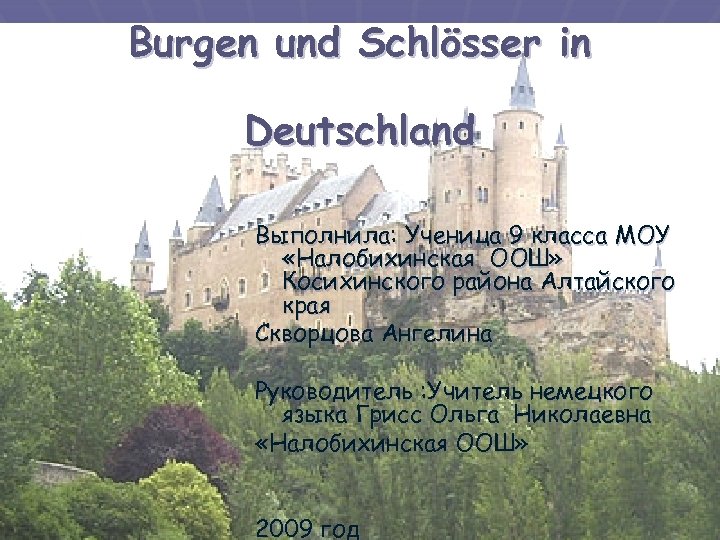 Burgen und Schlösser in Deutschland Выполнила: Ученица 9 класса МОУ «Налобихинская ООШ» Косихинского района