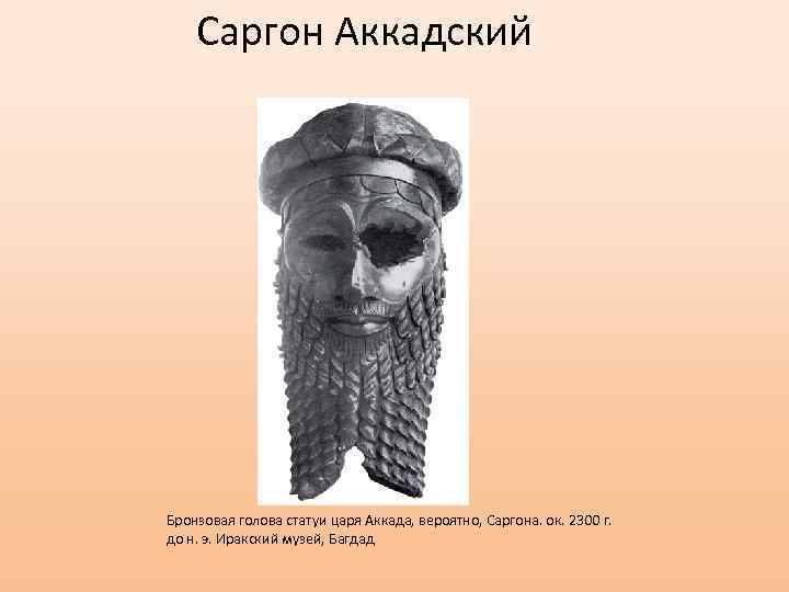 Саргон Аккадский Бронзовая голова статуи царя Аккада, вероятно, Саргона. ок. 2300 г. до н.