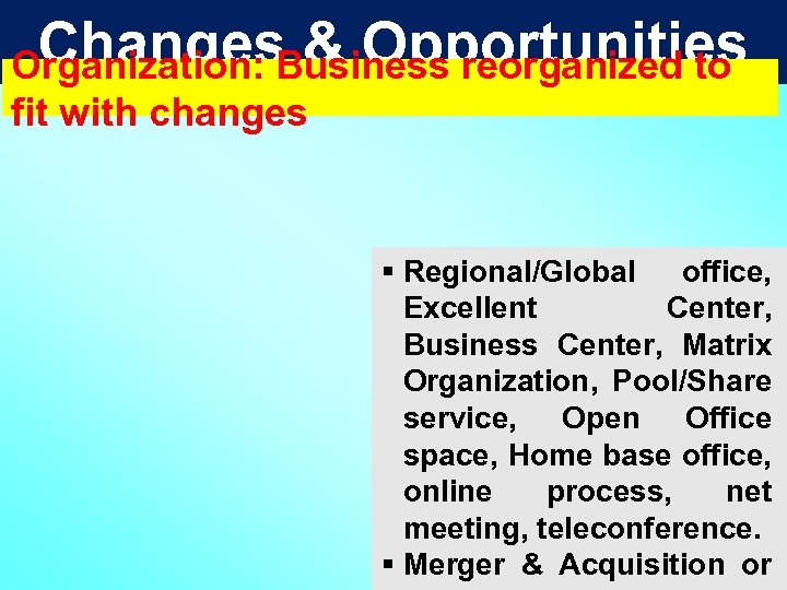 Changes & Opportunities Organization: Business reorganized to fit with changes § Regional/Global office, Excellent