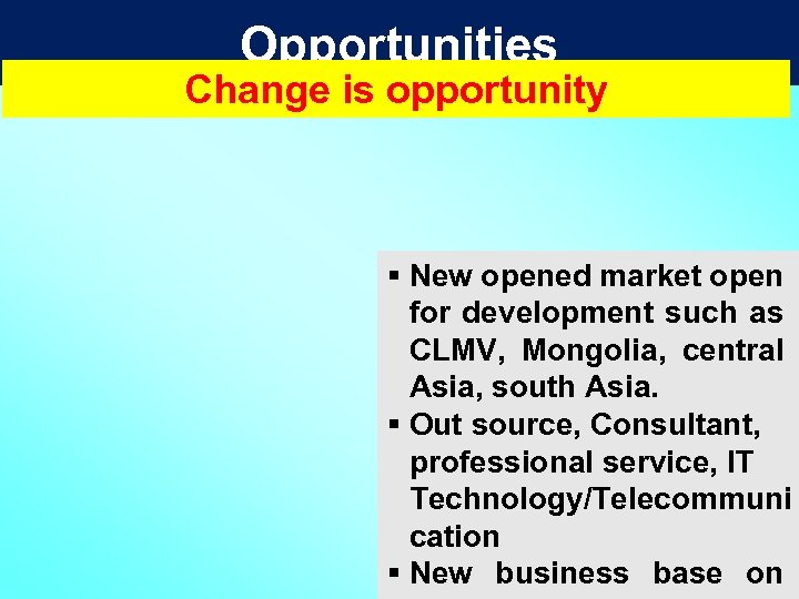 Opportunities Change is opportunity § New opened market open for development such as CLMV,