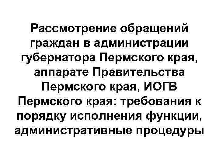 Рассмотрение обращений граждан в администрации губернатора Пермского края, аппарате Правительства Пермского края, ИОГВ Пермского