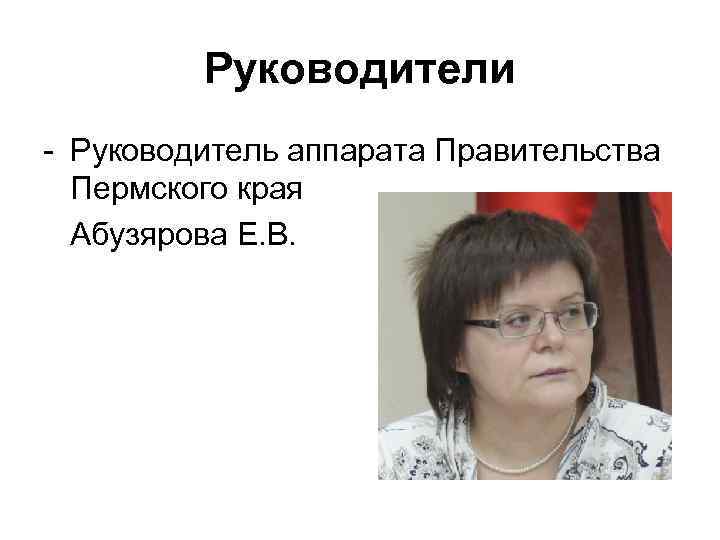 Руководители - Руководитель аппарата Правительства Пермского края Абузярова Е. В. 
