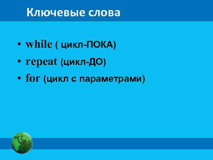 Ключевые слова • while ( цикл-ПОКА) • repeat (цикл-ДО) • for (цикл с параметрами)