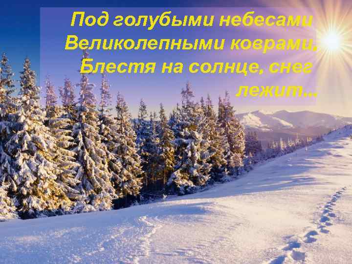 Под голубыми небесами Великолепными коврами, Блестя на солнце, снег лежит. . . 