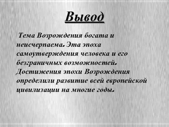 Вывод Тема Возрождения богата и неисчерпаема. Эта эпоха самоутверждения человека и его безграничных возможностей.