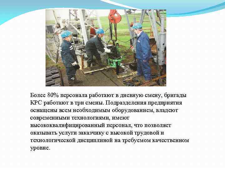 Более 80% персонала работают в дневную смену, бригады КРС работают в три смены. Подразделения