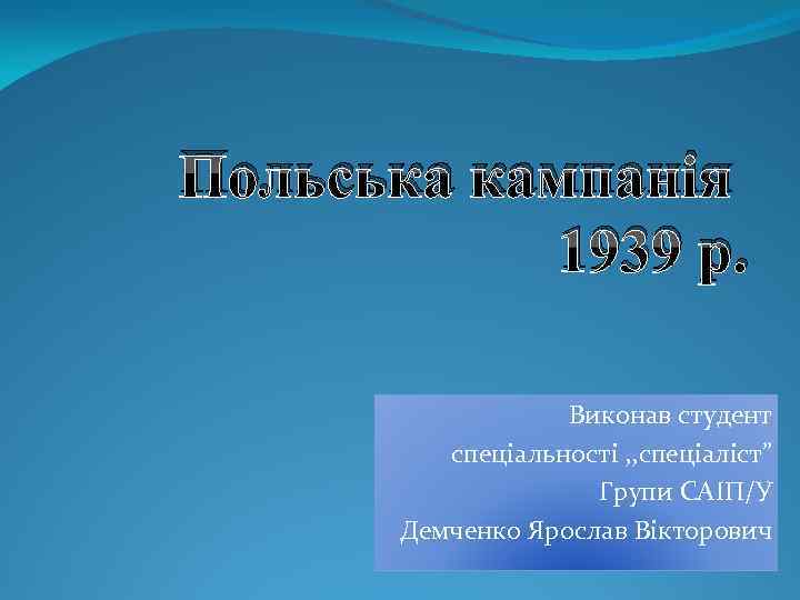 Польська кампанія 1939 р. Виконав студент спеціальності , , спеціаліст” Групи САІП/У Демченко Ярослав
