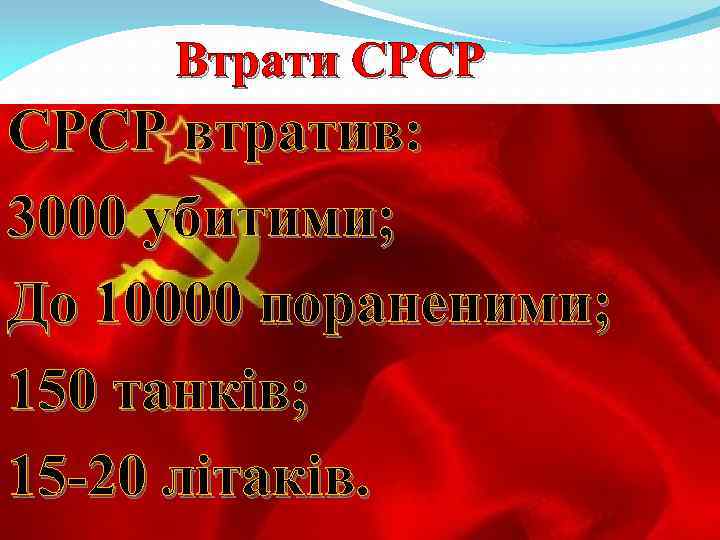 Втрати СРСР втратив: 3000 убитими; До 10000 пораненими; 150 танків; 15 -20 літаків. 